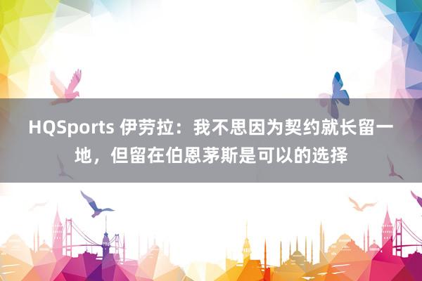 HQSports 伊劳拉：我不思因为契约就长留一地，但留在伯恩茅斯是可以的选择
