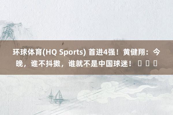 环球体育(HQ Sports) 首进4强！黄健翔：今晚，谁不抖擞，谁就不是中国球迷！ ​​​