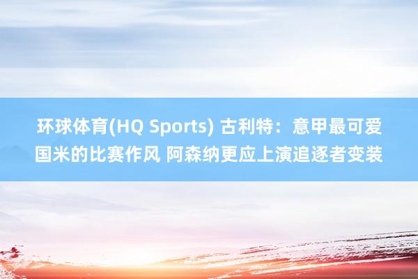 环球体育(HQ Sports) 古利特：意甲最可爱国米的比赛作风 阿森纳更应上演追逐者变装