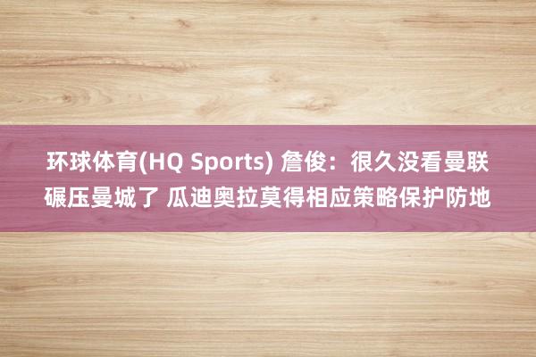 环球体育(HQ Sports) 詹俊：很久没看曼联碾压曼城了 瓜迪奥拉莫得相应策略保护防地