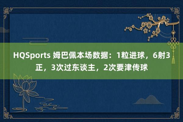 HQSports 姆巴佩本场数据：1粒进球，6射3正，3次过东谈主，<a href=