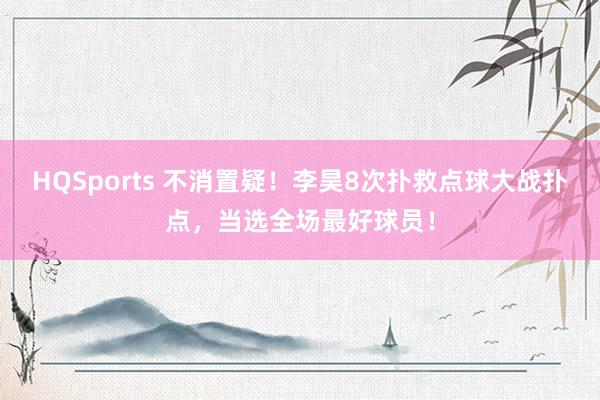 HQSports 不消置疑！李昊8次扑救点球大战扑点，当选全场最好球员！