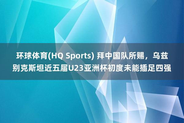 环球体育(HQ Sports) 拜中国队所赐，<a href=