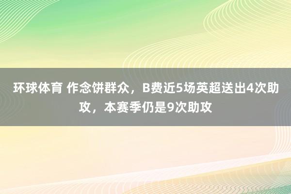 环球体育 作念饼群众，B费近5场英超送出4次助攻，本赛季仍是9次助攻