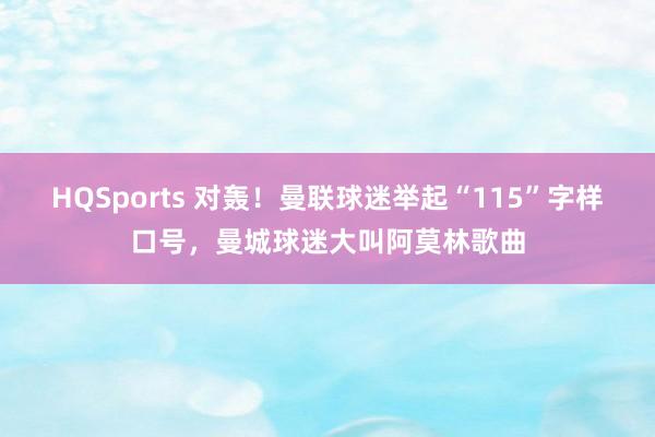 HQSports 对轰！曼联球迷举起“115”字样口号，曼城球迷大叫阿莫林歌曲