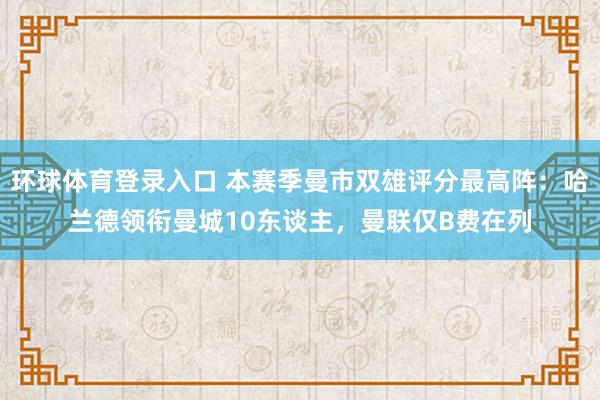 环球体育登录入口 本赛季曼市双雄评分最高阵：哈兰德领衔曼城10东谈主，曼联仅B费在列