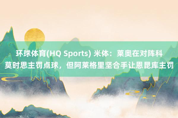 环球体育(HQ Sports) 米体：莱奥在对阵科莫时思主罚点球，但阿莱格里坚合手让恩昆库主罚