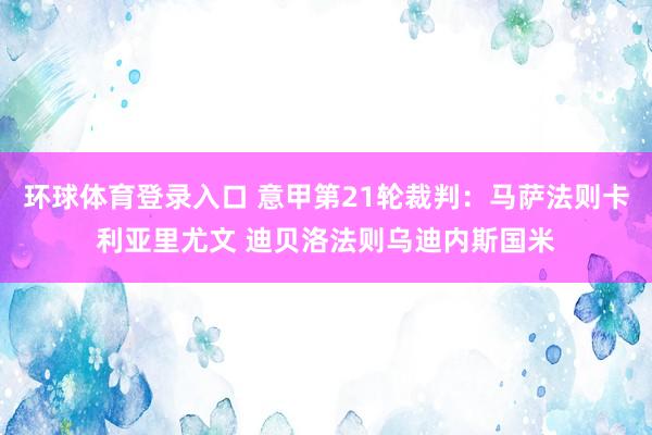 环球体育登录入口 意甲第21轮裁判：马萨法则卡利亚里尤文 迪贝洛法则乌迪内斯国米