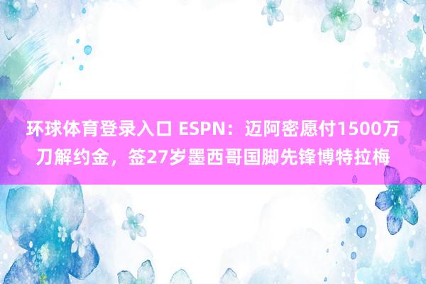 环球体育登录入口 ESPN：迈阿密愿付1500万刀解约金，签27岁墨西哥国脚先锋博特拉梅