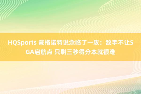 HQSports 戴格诺特说念临了一攻：敌手不让SGA启航点 只剩三秒得分本就很难
