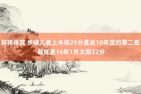 环球体育 步碾儿者上半场25分是近10年定约第二低 最低是16年1月太阳22分