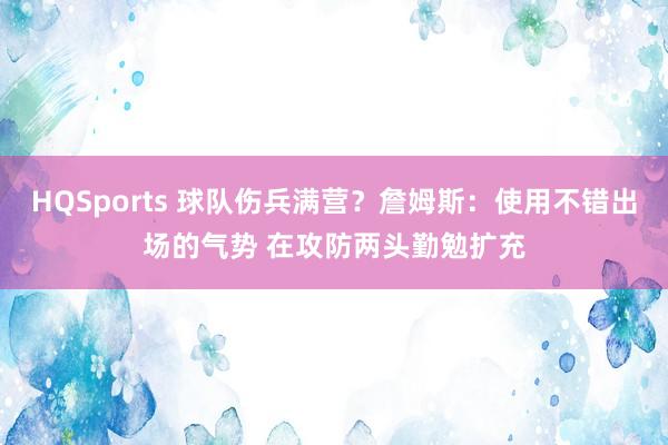 HQSports 球队伤兵满营？詹姆斯：使用不错出场的气势 在攻防两头勤勉扩充