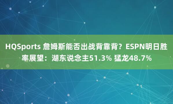 HQSports 詹姆斯能否出战背靠背？ESPN明日胜率展望：湖东说念主51.3% 猛龙48.7%