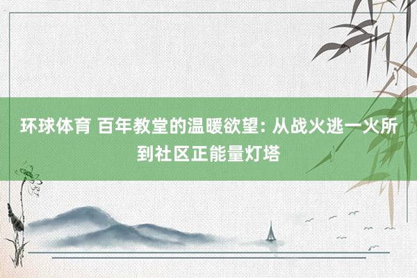 环球体育 百年教堂的温暖欲望: 从战火逃一火所到社区正能量灯塔