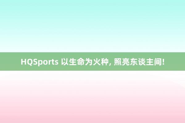 HQSports 以生命为火种， 照亮东谈主间!