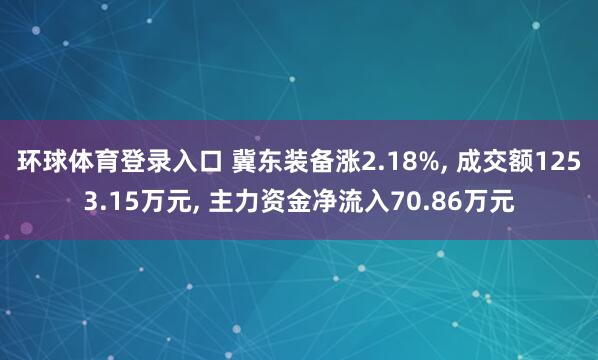 环球体育登录入口 冀东装备涨2.18%， 成交额1253.15万元， 主力资金净流入70.86万元