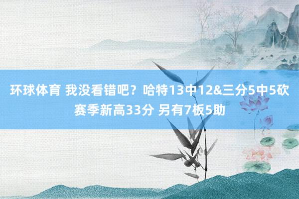 环球体育 我没看错吧？哈特13中12&三分5中5砍赛季新高33分 另有7板5助
