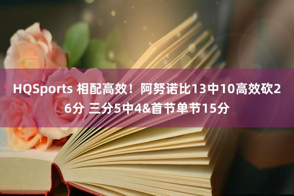 HQSports 相配高效！阿努诺比13中10高效砍26分 三分5中4&首节单节15分