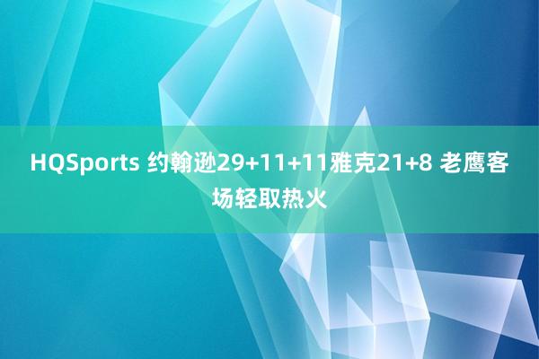 HQSports 约翰逊29+11+11雅克21+8 老鹰客场轻取热火
