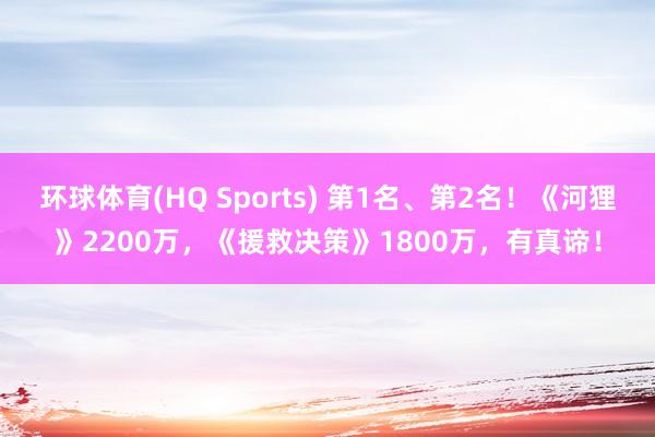 环球体育(HQ Sports) 第1名、第2名！《河狸》2200万，《援救决策》1800万，有真谛！