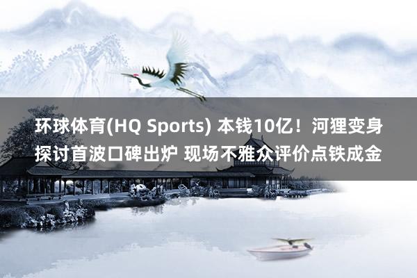 环球体育(HQ Sports) 本钱10亿！河狸变身探讨首波口碑出炉 现场不雅众评价点铁成金