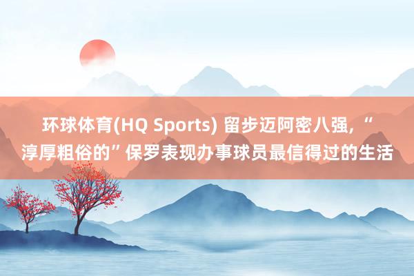 环球体育(HQ Sports) 留步迈阿密八强， “淳厚粗俗的”保罗表现办事球员最信得过的生活