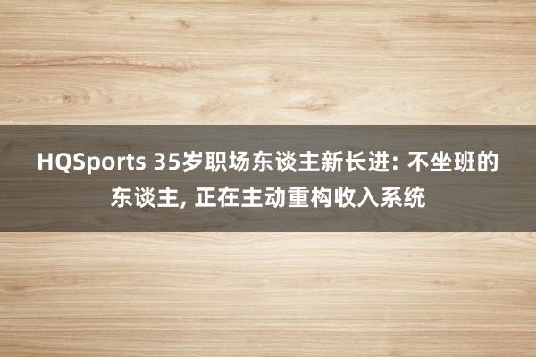 HQSports 35岁职场东谈主新长进: 不坐班的东谈主， 正在主动重构收入系统