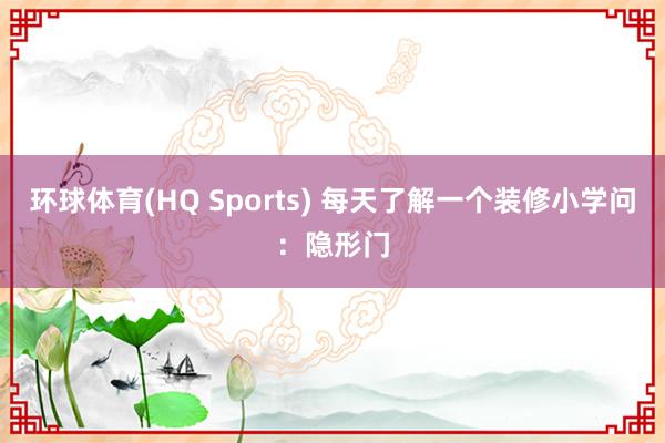 环球体育(HQ Sports) 每天了解一个装修小学问：隐形门