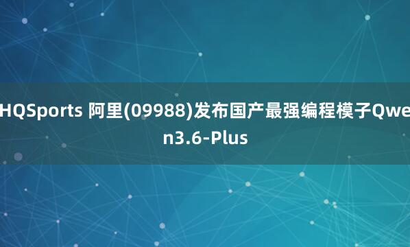 HQSports 阿里(09988)发布国产最强编程模子Qwen3.6-Plus