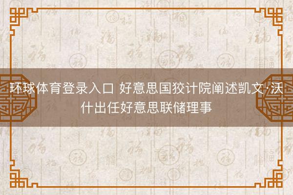 环球体育登录入口 好意思国狡计院阐述凯文·沃什出任好意思联储理事