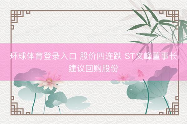 环球体育登录入口 股价四连跌 ST文峰董事长建议回购股份