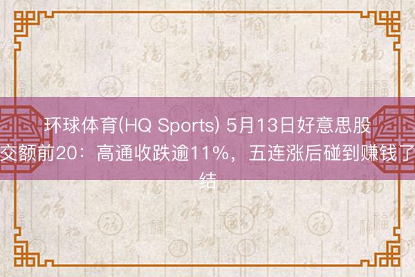 环球体育(HQ Sports) 5月13日好意思股成交额前20：高通收跌逾11%，五连涨后碰到赚钱了结