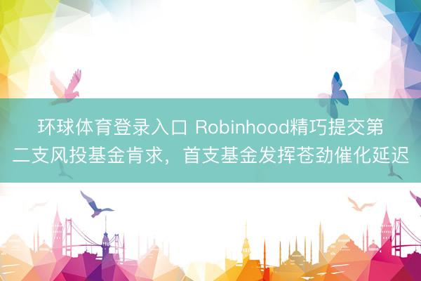 环球体育登录入口 Robinhood精巧提交第二支风投基金肯求，首支基金发挥苍劲催化延迟