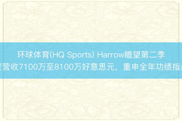 环球体育(HQ Sports) Harrow瞻望第二季度营收7100万至8100万好意思元，重申全年功绩指点