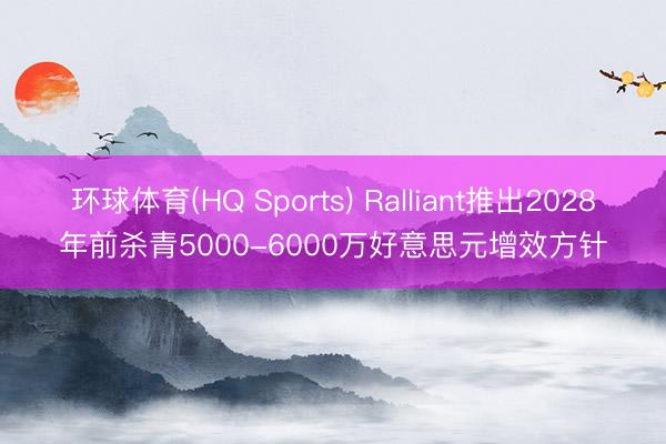 环球体育(HQ Sports) Ralliant推出2028年前杀青5000-6000万好意思元增效方针