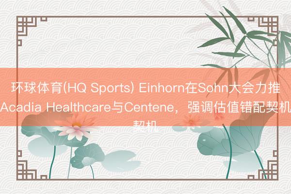 环球体育(HQ Sports) Einhorn在Sohn大会力推Acadia Healthcare与Centene，强调估值错配契机