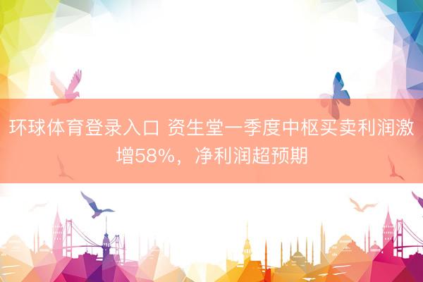 环球体育登录入口 资生堂一季度中枢买卖利润激增58%，净利润超预期