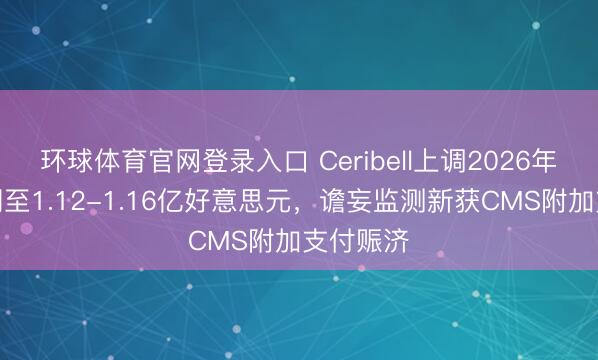 环球体育官网登录入口 Ceribell上调2026年营收预期至1.12-1.16亿好意思元，谵妄监测新获CMS附加支付赈济