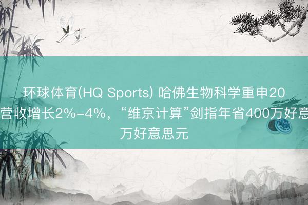 环球体育(HQ Sports) 哈佛生物科学重申2026年营收增长2%-4%，“维京计算”剑指年省400万好意思元