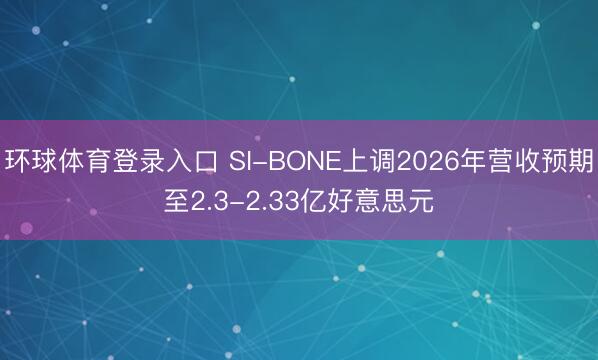 环球体育登录入口 SI-BONE上调2026年营收预期至2.3-2.33亿好意思元