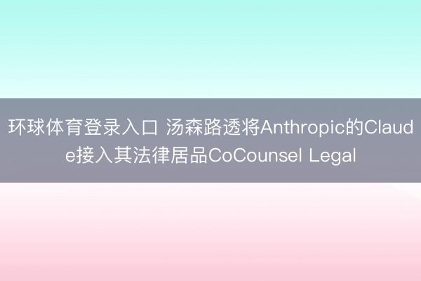 环球体育登录入口 汤森路透将Anthropic的Claude接入其法律居品CoCounsel Legal