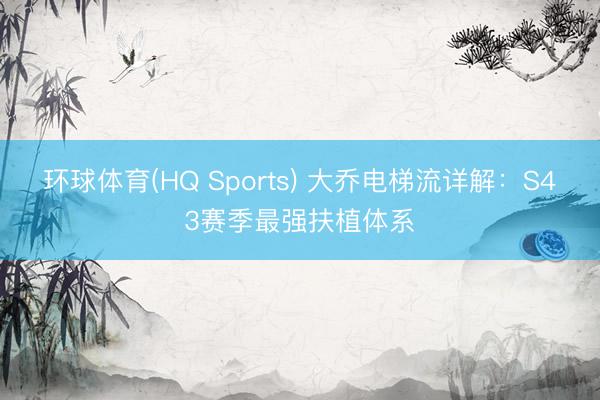 环球体育(HQ Sports) 大乔电梯流详解：S43赛季最强扶植体系