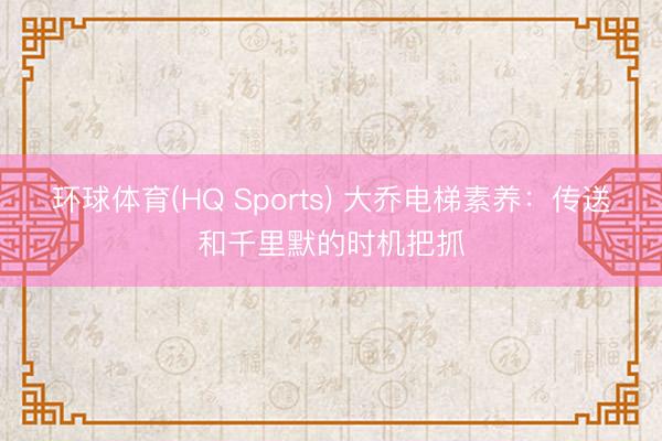 环球体育(HQ Sports) 大乔电梯素养：传送和千里默的时机把抓