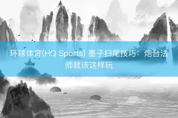 环球体育(HQ Sports) 墨子扫尾技巧：炮台法师就该这样玩