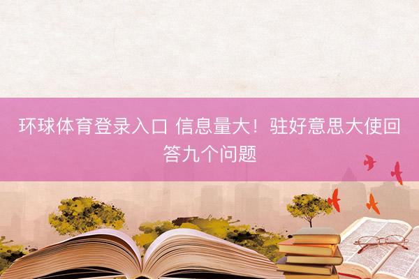 环球体育登录入口 信息量大！驻好意思大使回答九个问题