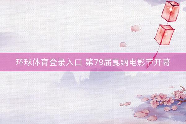 环球体育登录入口 第79届戛纳电影节开幕