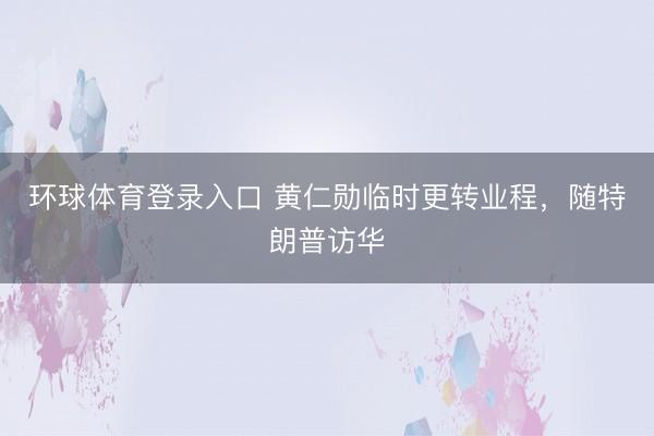 环球体育登录入口 黄仁勋临时更转业程，随特朗普访华