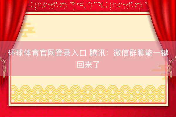 环球体育官网登录入口 腾讯：微信群聊能一键回来了