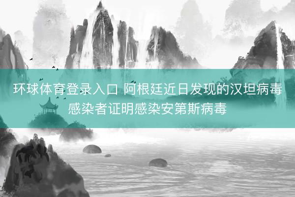 环球体育登录入口 阿根廷近日发现的汉坦病毒感染者证明感染安第斯病毒