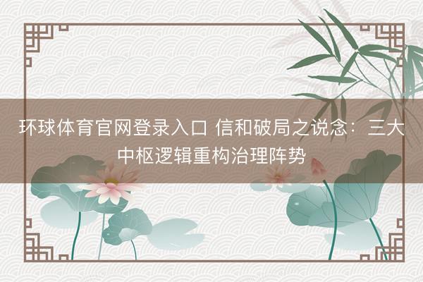 环球体育官网登录入口 信和破局之说念：三大中枢逻辑重构治理阵势